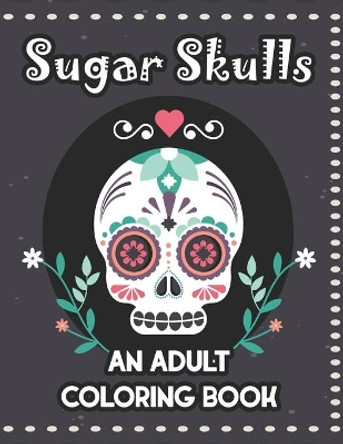 Sugar Skulls An Adult Coloring Book: Mind Calming Illustrations Of Sugar Skulls To Color, Relaxing Coloring Pages For Adults by Pretty Colors Creations 9798685542243