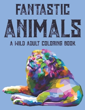 Fantastic Animals A Wild Adult Coloring Book: Calming Illustrations And Designs To Color For Stress Relief, Relaxing Coloring Sheets For Adults by Gizmo Carabo 9798693885417