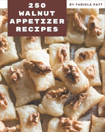 250 Walnut Appetizer Recipes: A Walnut Appetizer Cookbook to Fall In Love With by Fabiola Patt 9798694321730