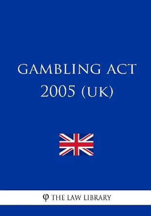 Gambling Act 2005 (UK) by The Law Library 9781987575316