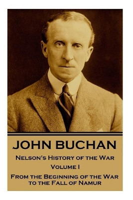 John Buchan - Nelson's History of the War - Volume I (of XXIV): From the Beginning of the War to the Fall of Namur by John Buchan 9781787374843
