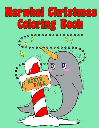 Narwhal Christmas Coloring Book: Holiday Coloring Pages for Kids of All Ages Childrens Narwhal Gifts for Kids Teens Stocking Stuffer Activity Workbook by Cute Kawaii Notebooks 9781698390116