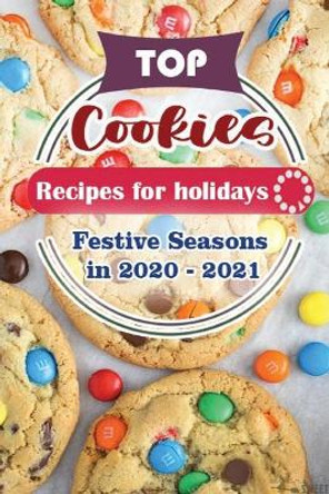 Top Cookie Recipes For Holidays: Festive Seasons in 2020 - 2021 by Holidays Publisher 9798564797726