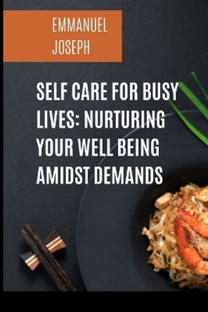 Self Care for Busy Lives: Nurturing Your Well Being Amidst Demands by Emmanuel Joseph 9784319020003