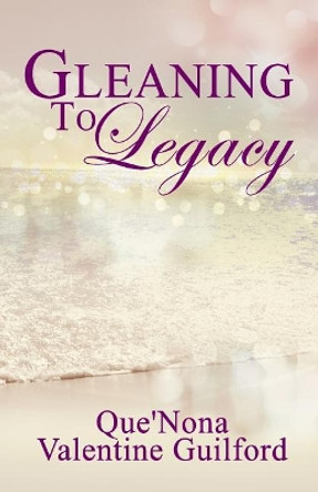 Gleaning To Legacy: The Next Generation by Que'nona Valentine Guilford 9781723138898