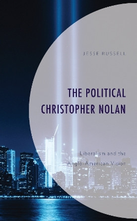 The Political Christopher Nolan: Liberalism and the Anglo-American Vision by Jesse Russell 9781666906196