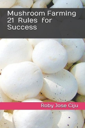 Mushroom Farming 21 Rules for Success by Roby Jose Ciju 9781790453801