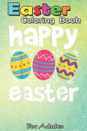 Easter Coloring Book For Adults: Happy Easter Eggs Egg Hunting Gift A Happy Easter Coloring Book For Teens & Adults - Great Gifts with Fun, Easy, and Relaxing by Bookcreators Jenny 9798710123614