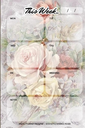 Weekly Planner Notepad: Vintage Roses, Daily Planning Pad for Organizing, Tasks, Goals, Schedule by Llama Bird Press 9781636570532