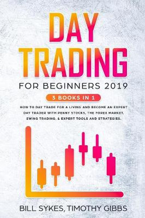 Day Trading for Beginners 2019: 3 BOOKS IN 1 - How to Day Trade for a Living and Become an Expert Day Trader With Penny Stocks, the Forex Market, Swing Trading, & Expert Tools and Tactics. by Timothy Gibbs 9781687178923