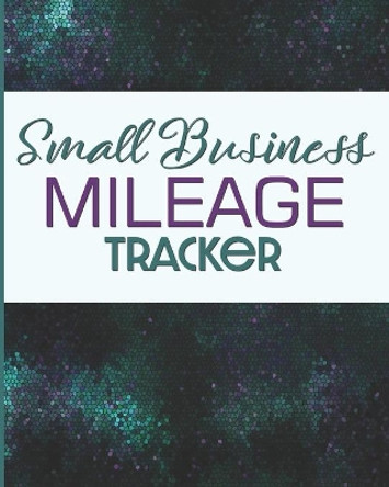Small Business Mileage Tracker: Record Locations, Reasons for Travel, and Total Mileage by Larkspur & Tea Publishing 9781712072400
