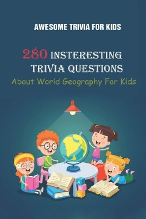 Awesome Trivia For Kids: 280 Insteresting Trivia Questions About World Geography For Kids by Rodrique D Stokes 9798749703283