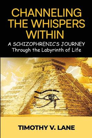 Channeling the Whispers Within: a Schizophrenic's Journey Through the Labyrinth of Life by Timothy V Lane 9798869136107