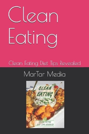 Clean Eating: Clean Eating Diet Tips Revealed by Martar Media 9798602855005