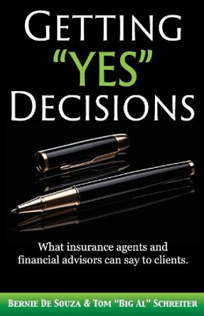 Getting Yes Decisions: What Insurance Agents and Financial Advisors Can Say to Clients. by Bernie De Souza 9781892366818