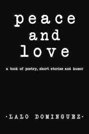 Peace and Love: A Book of Poetry, Short Stories and Humor by Lalo Dominguez 9781450219983