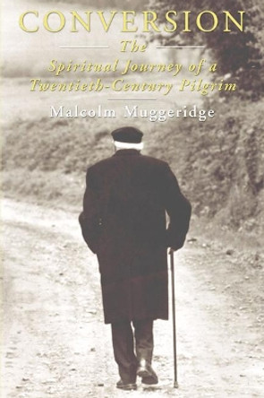 Conversion: The Spiritual Journey of a Twentieth Century Pilgrim by Malcolm Muggeridge 9781597521017