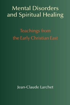 Mental Disorders & Spiritual Healing: Teachings from the Early Christian East by Jean-Claude Larchet 9781597310451