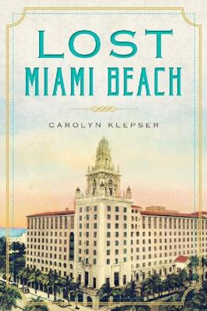 Lost Miami Beach by Carolyn Klepser 9781626194281