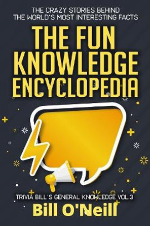 The Fun Knowledge Encyclopedia Volume 3: The Crazy Stories Behind the World's Most Interesting Facts by Bill O'Neill 9781795777698