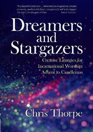 Dreamers and Stargazers: Creative Liturgies for Incarnational Worship by Chris Thorpe 9781848259713