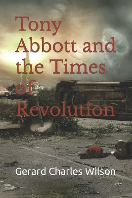 Tony Abbott and the Times of Revolution by Gerard Charles Wilson 9781876262242