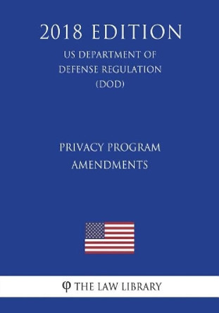 Privacy Program - Amendments (Us Department of Defense Regulation) (Dod) (2018 Edition) by The Law Library 9781722605230