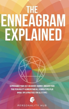 The Enneagram Explained: Supercharge Your Self-Discovery Journey, Uncover Your True Personality & Understand All 9 Enneatypes Plus Unique Tips & Practices For All 9 Types by Personality Hub 9781998789207