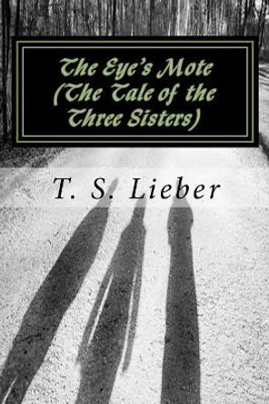 The Eye's Mote: (the Tale of the Three Sisters) by T S Lieber 9781978147959