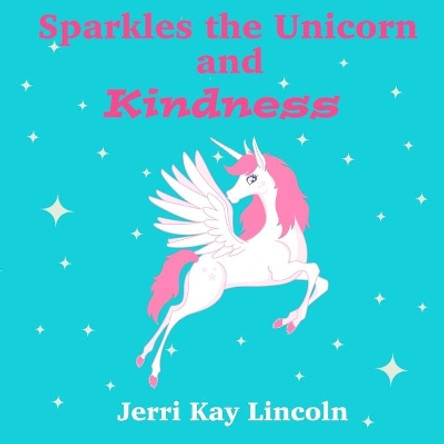 Sparkles the Unicorn and Kindness by Jerri Kay Lincoln 9781938322556