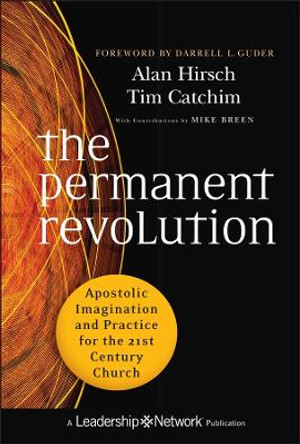 The Permanent Revolution: Apostolic Imagination and Practice for the 21st Century Church by Alan Hirsch