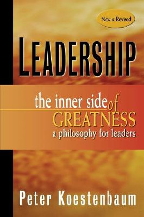 Leadership: The Inner Side of Greatness, A Philosophy for Leaders New and Revised by Peter Koestenbaum