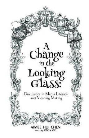 A Change in the Looking Glass: Discussions on Media Literacy & Meaning Making by Jenny Yip 9781793824721
