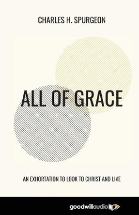 All of Grace: An Exhortation to Look to Christ and Live by Charles H Spurgeon 9781735553214