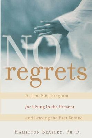 No Regrets: A Ten-Step Program for Living in the Present and Leaving the Past Behind by Hamilton Beazley