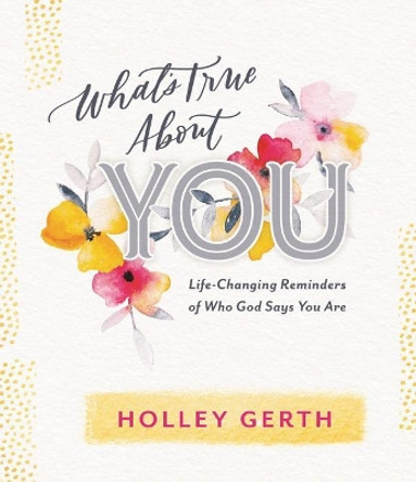 What's True about You: Life-Changing Reminders of Who God Says You Are by Holley Gerth 9781684086146