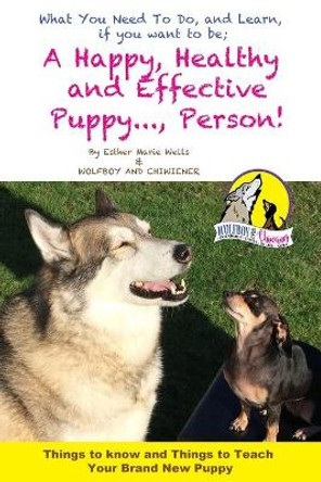 A Happy, Healty Healthy and Effective Puppy..., Person!: Things to know and teach your brand new Puppy by Wolfboy Chiwiener 9781697219524