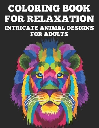 Coloring Book For Relaxation Intricate Animal Designs for Adults: Calming Designs And Illustrations To Color For Relaxation, Stress Relief Coloring Sheets by Bailey Browning 9798692969651