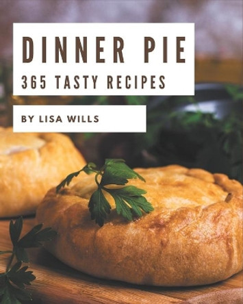 365 Tasty Dinner Pie Recipes: Discover Dinner Pie Cookbook NOW! by Lisa Wills 9798695515640
