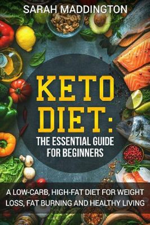 Keto Diet: A Complete Guide for Beginners: A Low Carb, High Fat Diet for Weight Loss, Fat Burning and Healthy Living. by Sarah Maddington 9781979745031