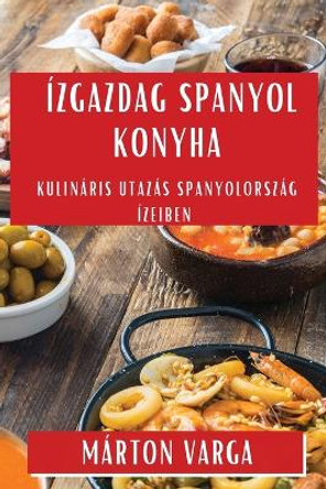 Ízgazdag Spanyol Konyha: Kulináris Utazás Spanyolország Ízeiben by Márton Varga 9781835597101