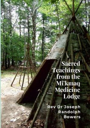 Sacred Teachings from the Mi'kmaq Medicine Lodge by Joseph Randolph Bowers 9781925034219