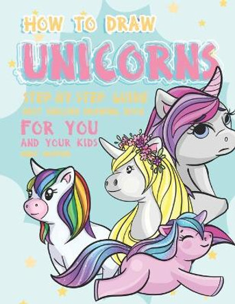 How to Draw Unicorns Step-by-Step Guide: Best Unicorn Drawing Book for You and Your Kids by Andy Hopper 9781696817547