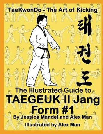 The Illustrated Guide to Taegeuk Il Jang (Form #1): (Taekwondo the art of kicking) by Alex Man 9798612776192