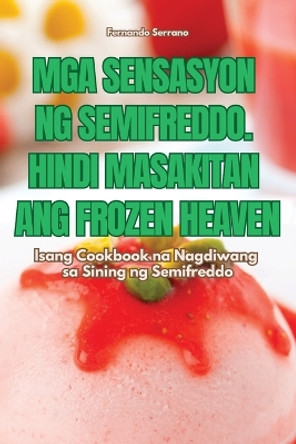 MGA Sensasyon Ng Semifreddo. Hindi Masakitan Ang Frozen Heaven by Fernando Serrano 9781835834893