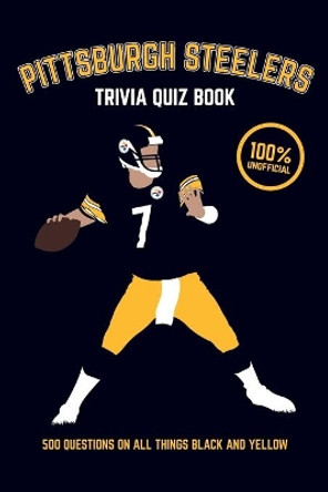 Pittsburgh Steelers Trivia Quiz Book: 500 Questions on all Things Black and Yellow by Chris Bradshaw 9781975767419