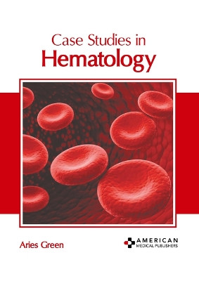 Case Studies in Hematology by Aries Green 9798887406022