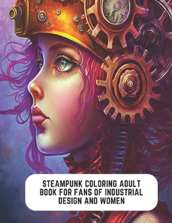 Steampunk Coloring Adult Book for Fans of Industrial Design and Women: Whimsical Steampunk Journey by Clyde Porter 9798852943224