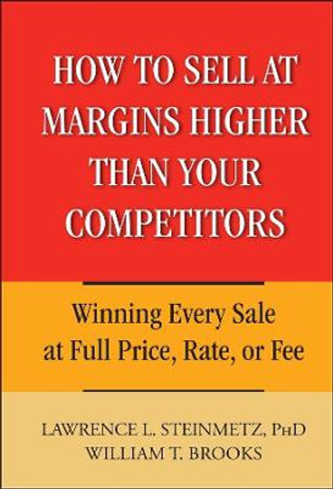 How to Sell at Margins Higher Than Your Competitors: Winning Every Sale at Full Price, Rate, or Fee by William T. Brooks