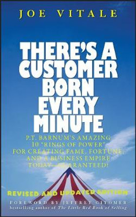 There's a Customer Born Every Minute: P.T. Barnum's Amazing 10 &quot;Rings of Power&quot; for Creating Fame, Fortune, and a Business Empire Today -- Guaranteed! by Joe Vitale